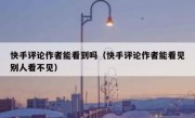 快手评论作者能看到吗（快手评论作者能看见别人看不见）