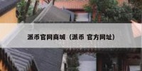 派币官网商城（派币 官方网址）