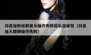 抖音加粉丝群显示操作失败后私信被禁（抖音加入群聊操作失败）