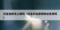 抖音加粉有上限吗（抖音抖加涨得粉丝有用吗）