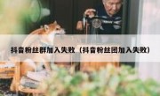 抖音粉丝群加入失败（抖音粉丝团加入失败）