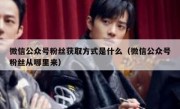 微信公众号粉丝获取方式是什么（微信公众号粉丝从哪里来）