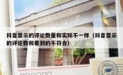 抖音显示的评论数量和实际不一样（抖音显示的评论数和看到的不符合）