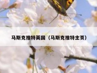 马斯克推特英国（马斯克推特主页）