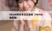 tiktok转化率怎么提高（tiktok变现难）