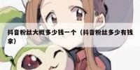 抖音粉丝大概多少钱一个（抖音粉丝多少有钱拿）