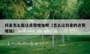 抖音怎么能让点赞增加呢（怎么让抖音的点赞增加）