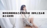 推特在哪里看自己点赞的内容（推特上怎么看自己点的赞）