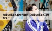 樱花动漫怎么验证码登录（樱花动漫怎么注册账号?）