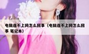 电脑连不上网怎么回事（电脑连不上网怎么回事 笔记本）