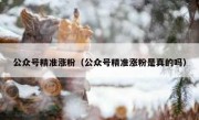公众号精准涨粉（公众号精准涨粉是真的吗）