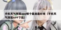 手机天气预报app哪个最准最好用（手机天气预报APP下载）