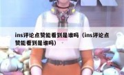 ins评论点赞能看到是谁吗（ins评论点赞能看到是谁吗）