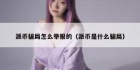 派币骗局怎么举报的（派币是什么骗局）