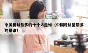 中国粉丝最多的十个人是谁（中国粉丝量最多的是谁）