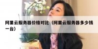 阿里云服务器价格对比（阿里云服务器多少钱一台）