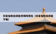 抖音加粉丝团能挣钱吗现在（抖音加粉丝团能干嘛）