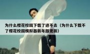 为什么樱花校园下载了进不去（为什么下载不了樱花校园模拟器新年版更新）