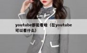 youtube都能看啥（在youtube可以看什么）