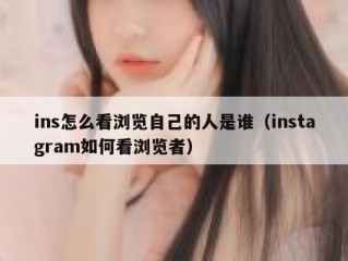 ins怎么看浏览自己的人是谁（instagram如何看浏览者）