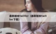 最新版本twitter（最新版本twitter下载）