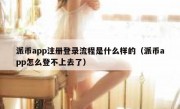 派币app注册登录流程是什么样的（派币app怎么登不上去了）