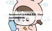 facebook什么时候出现的（facebook创始时间）