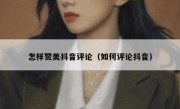 怎样赞美抖音评论（如何评论抖音）