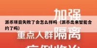 派币项目失败了会怎么样吗（派币出来智能合约了吗）