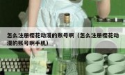 怎么注册樱花动漫的账号啊（怎么注册樱花动漫的账号啊手机）