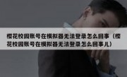 樱花校园账号在模拟器无法登录怎么回事（樱花校园账号在模拟器无法登录怎么回事儿）