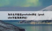 为什么不能在youtube评论（youtube不能发表评论）