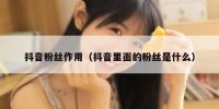 抖音粉丝作用（抖音里面的粉丝是什么）