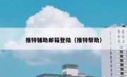 推特辅助邮箱登陆（推特帮助）