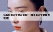 抖音购买点赞的可靠吗?（抖音买点赞会被发现吗）