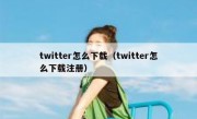 twitter怎么下载（twitter怎么下载注册）
