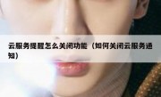云服务提醒怎么关闭功能（如何关闭云服务通知）