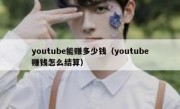 youtube能赚多少钱（youtube赚钱怎么结算）