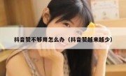 抖音赞不够用怎么办（抖音赞越来越少）