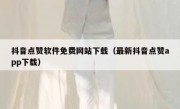 抖音点赞软件免费网站下载（最新抖音点赞app下载）
