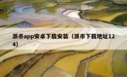 派币app安卓下载安装（派币下载地址124）