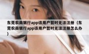 东莞农商银行app该用户暂时无法注册（东莞农商银行app该用户暂时无法注册怎么办）