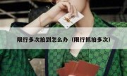 限行多次拍到怎么办（限行抓拍多次）