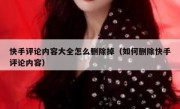 快手评论内容大全怎么删除掉（如何删除快手评论内容）