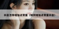 抖音怎样增加点赞量（如何增加点赞量抖音）