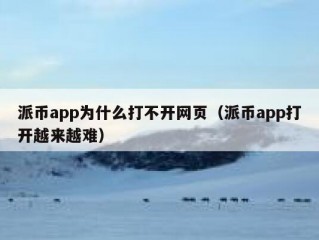 派币app为什么打不开网页（派币app打开越来越难）
