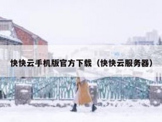 快快云手机版官方下载（快快云服务器）