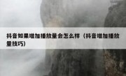 抖音如果增加播放量会怎么样（抖音增加播放量技巧）