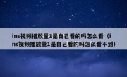 ins视频播放量1是自己看的吗怎么看（ins视频播放量1是自己看的吗怎么看不到）