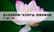 怎么引流怎么推广自己的产品（百度关键词推广2元一天）
